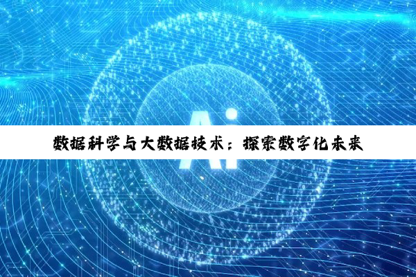 【科普解答】数据科学与大数据技术：探索数字化未来的钥匙