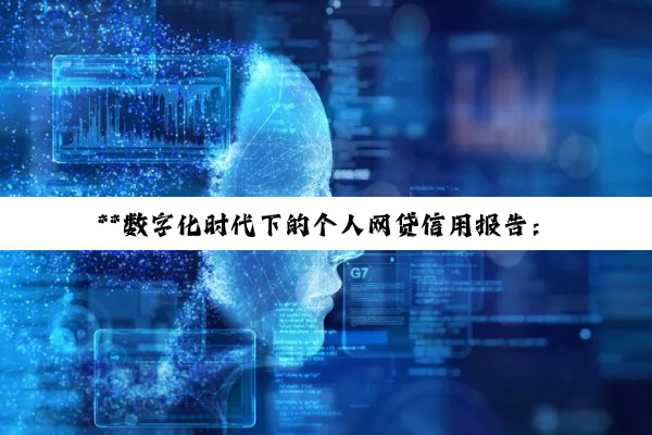 【科普解答】**数字化时代下的个人网贷信用报告：全面查询指南与信用管理深度剖析**