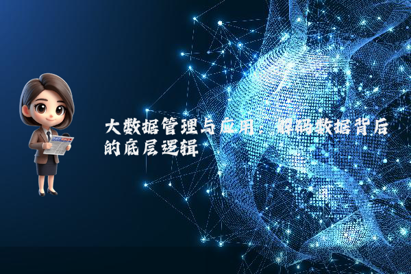 大数据管理与应用:解码数据背后的底层逻辑