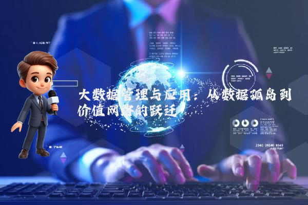 大数据管理与应用：从数据孤岛到价值网络的跃迁