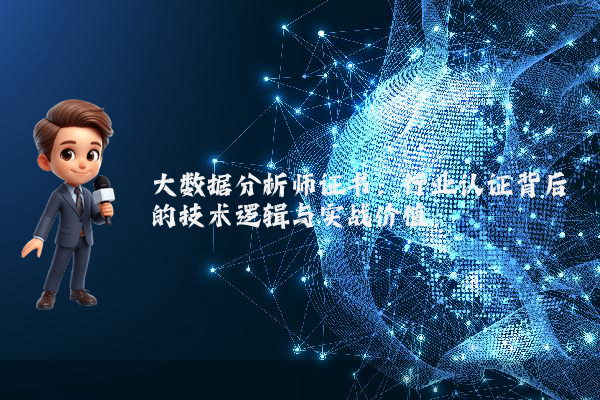 大数据分析师证书:行业认证背后的技术逻辑与实战价值
