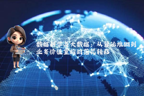 数据科学与大数据:从算法堆砌到业务价值重构的范式转移