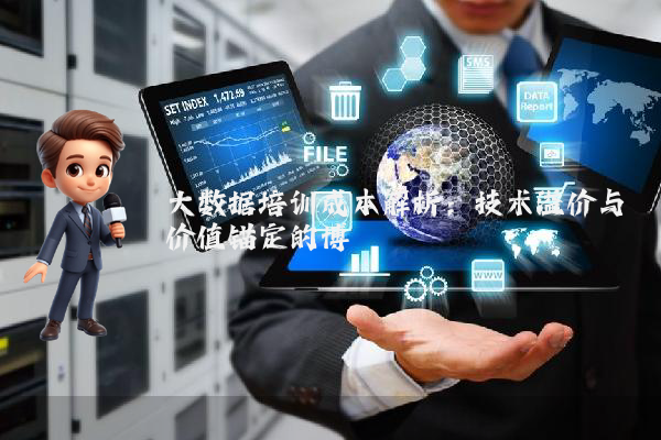 大数据培训成本解析：技术溢价与价值锚定的博弈