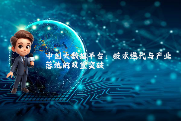中国大数据平台:技术迭代与产业落地的双重突破