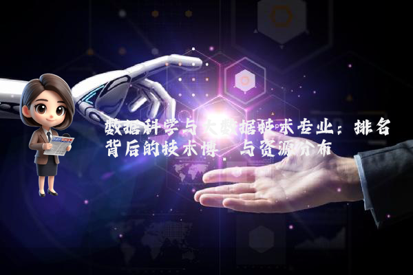 数据科学与大数据技术专业：排名背后的技术博弈与资源分布