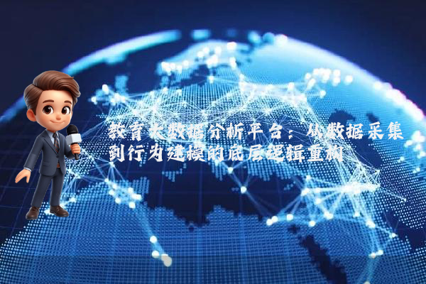 教育大数据分析平台:从数据采集到行为建模的底层逻辑重构