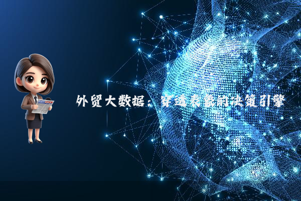 外贸大数据:穿透表象的决策引擎